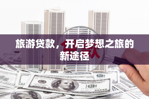 丰都旅游贷款，开启梦想之旅的新途径