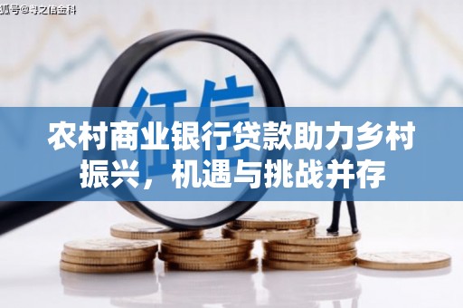 丰都农村商业银行贷款助力乡村振兴，机遇与挑战并存