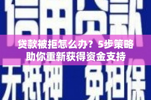丰都贷款被拒怎么办？5步策略助你重新获得资金支持