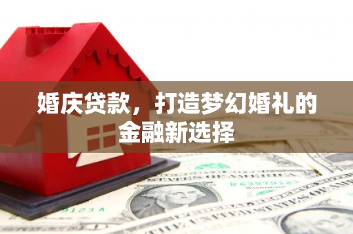丰都婚庆贷款，打造梦幻婚礼的金融新选择