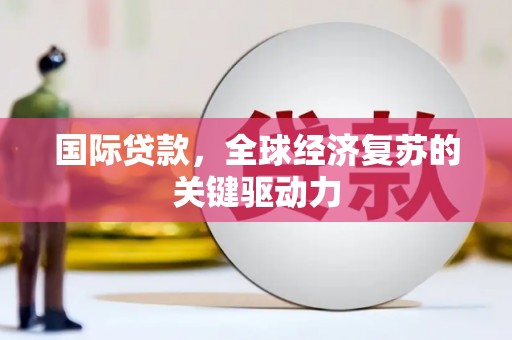 丰都国际贷款，全球经济复苏的关键驱动力