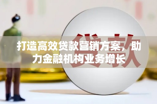 丰都打造高效贷款营销方案，助力金融机构业务增长
