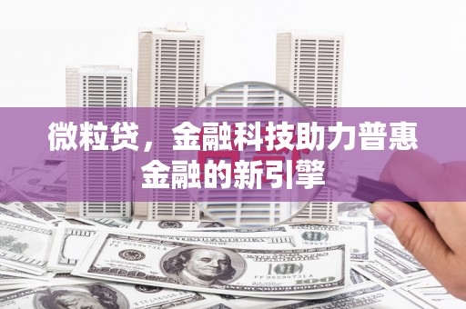 丰都微粒贷，金融科技助力普惠金融的新引擎