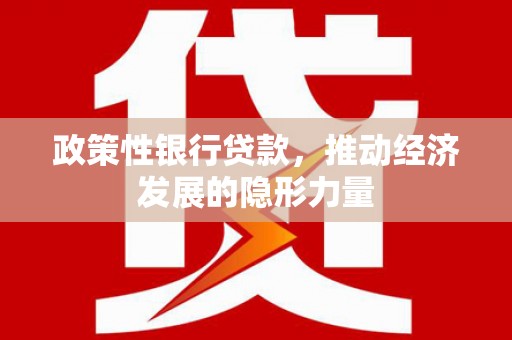 丰都政策性银行贷款，推动经济发展的隐形力量