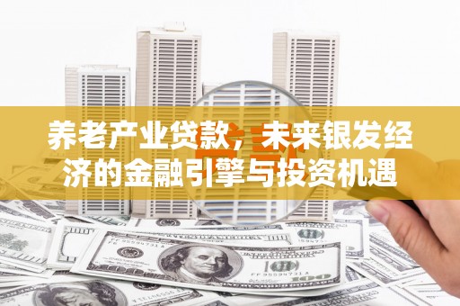丰都养老产业贷款，未来银发经济的金融引擎与投资机遇