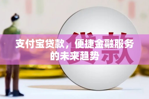 丰都支付宝贷款，便捷金融服务的未来趋势