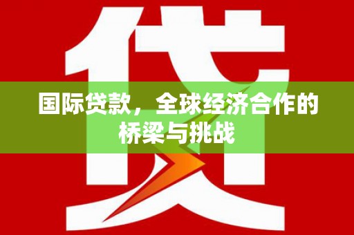丰都国际贷款，全球经济合作的桥梁与挑战