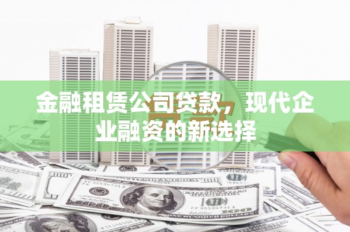 丰都金融租赁公司贷款，现代企业融资的新选择