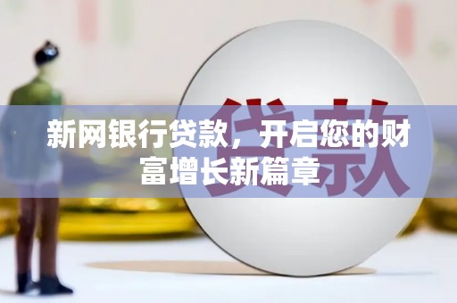 丰都新网银行贷款，开启您的财富增长新篇章