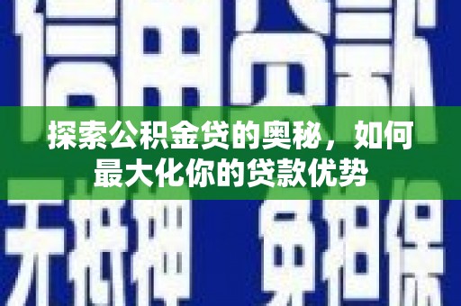 丰都探索公积金贷的奥秘，如何最大化你的贷款优势