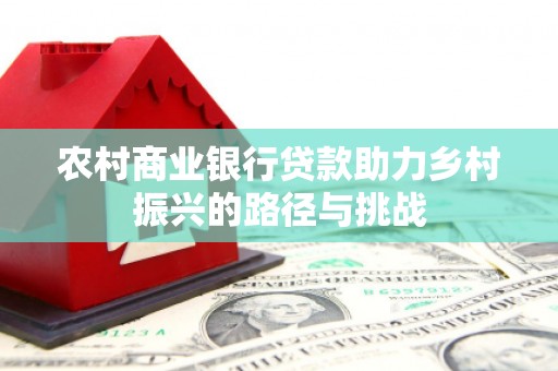 丰都农村商业银行贷款助力乡村振兴的路径与挑战