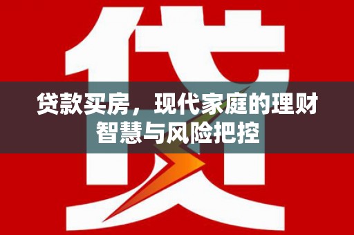 丰都贷款买房，现代家庭的理财智慧与风险把控