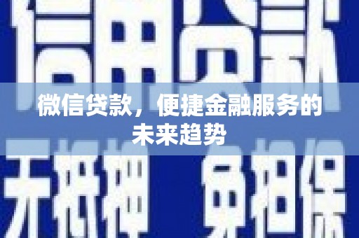 丰都微信贷款，便捷金融服务的未来趋势