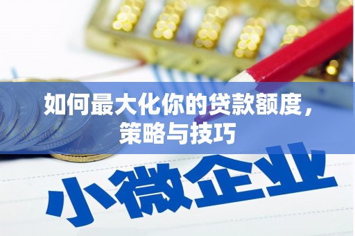 丰都如何最大化你的贷款额度，策略与技巧