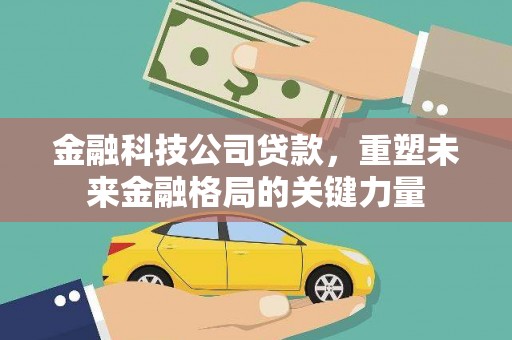 丰都金融科技公司贷款，重塑未来金融格局的关键力量