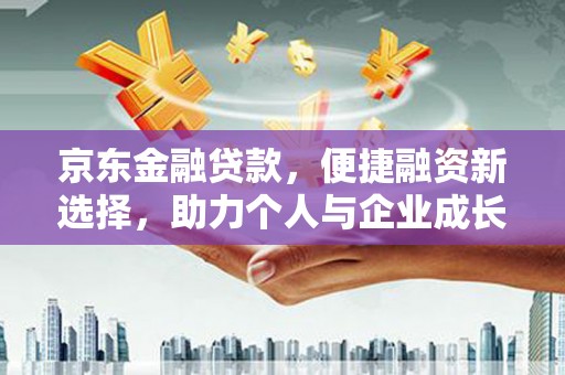 丰都京东金融贷款，便捷融资新选择，助力个人与企业成长