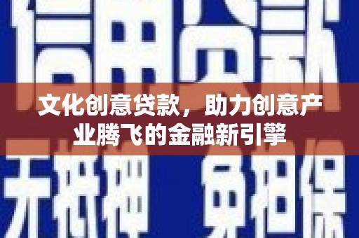 丰都文化创意贷款，助力创意产业腾飞的金融新引擎