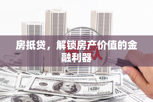 丰都房抵贷，解锁房产价值的金融利器