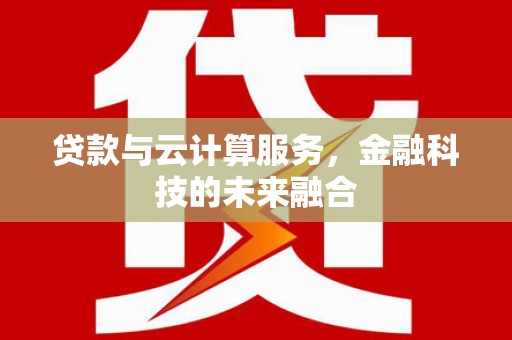 丰都贷款与云计算服务，金融科技的未来融合