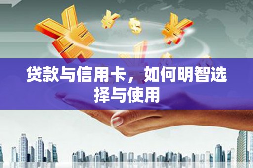 丰都贷款与信用卡，如何明智选择与使用