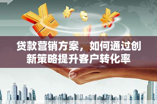 丰都贷款营销方案，如何通过创新策略提升客户转化率
