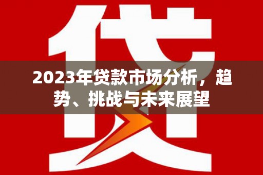 丰都2023年贷款市场分析，趋势、挑战与未来展望