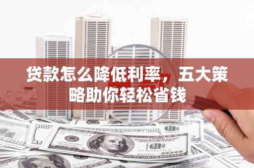 丰都贷款怎么降低利率，五大策略助你轻松省钱