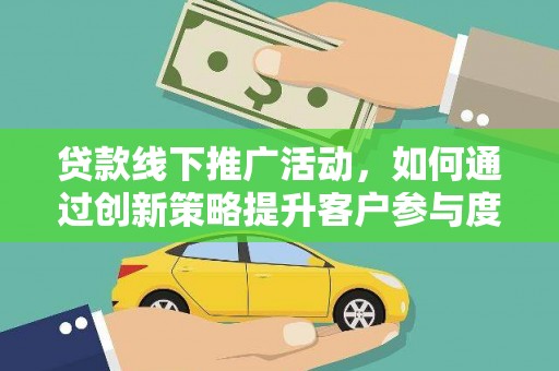 丰都贷款线下推广活动，如何通过创新策略提升客户参与度