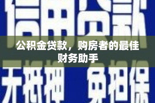 丰都公积金贷款，购房者的最佳财务助手