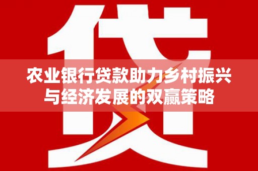 丰都农业银行贷款助力乡村振兴与经济发展的双赢策略