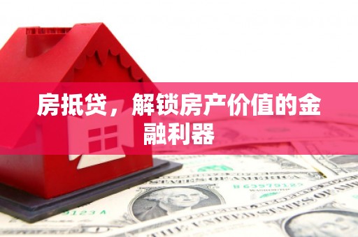丰都房抵贷，解锁房产价值的金融利器