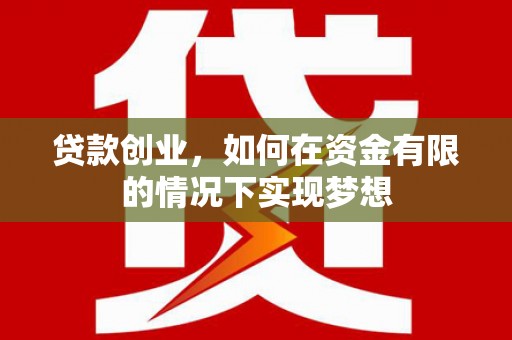 丰都贷款创业，如何在资金有限的情况下实现梦想