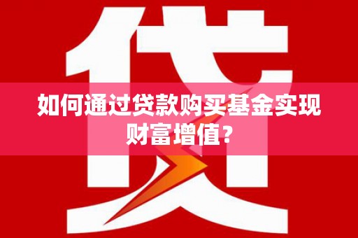 丰都如何通过贷款购买基金实现财富增值？