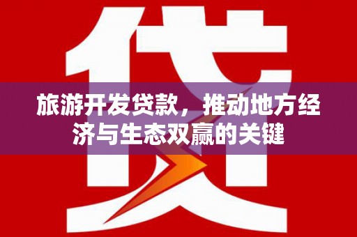 丰都旅游开发贷款，推动地方经济与生态双赢的关键