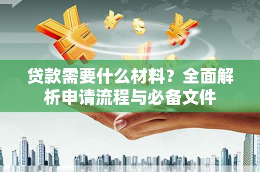 丰都贷款需要什么材料？全面解析申请流程与必备文件