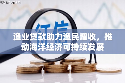 丰都渔业贷款助力渔民增收，推动海洋经济可持续发展