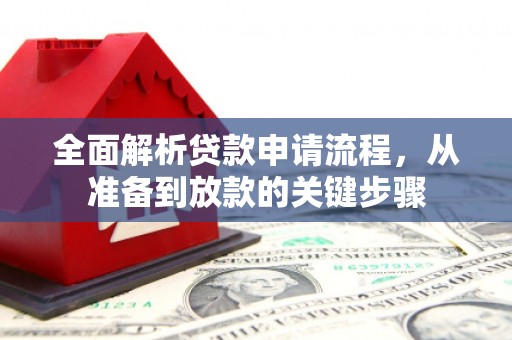 丰都全面解析贷款申请流程，从准备到放款的关键步骤