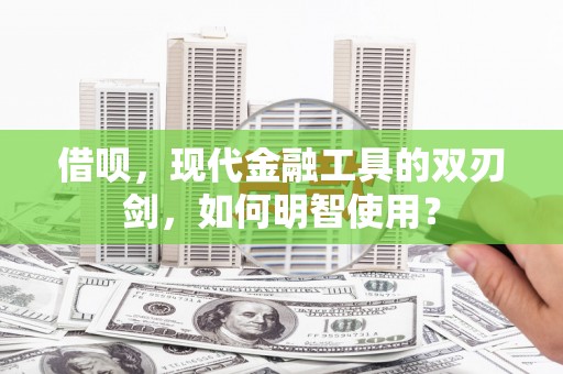 丰都借呗，现代金融工具的双刃剑，如何明智使用？