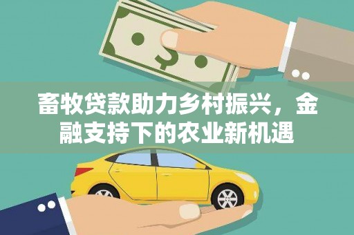 丰都畜牧贷款助力乡村振兴，金融支持下的农业新机遇