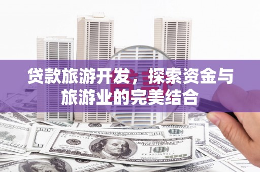 丰都贷款旅游开发，探索资金与旅游业的完美结合