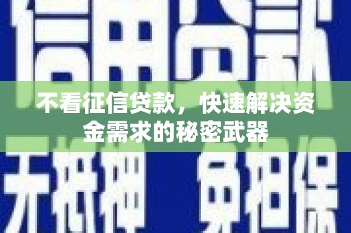 丰都不看征信贷款，快速解决资金需求的秘密武器