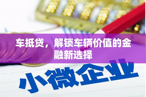 丰都车抵贷，解锁车辆价值的金融新选择