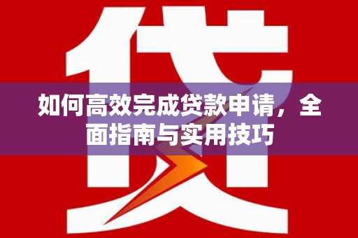 丰都如何高效完成贷款申请，全面指南与实用技巧
