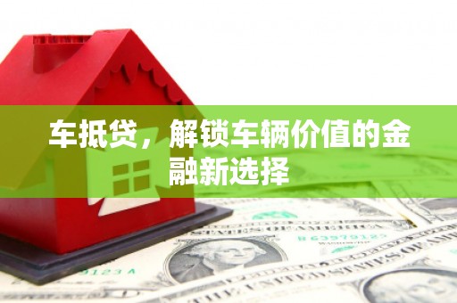 丰都车抵贷，解锁车辆价值的金融新选择