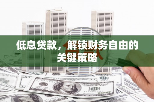 丰都低息贷款，解锁财务自由的关键策略