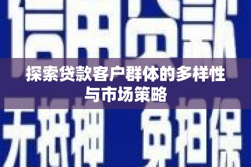 丰都探索贷款客户群体的多样性与市场策略