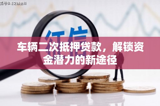 丰都车辆二次抵押贷款，解锁资金潜力的新途径