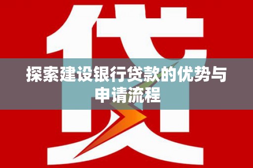 丰都探索建设银行贷款的优势与申请流程