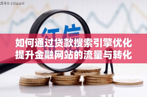 丰都如何通过贷款搜索引擎优化提升金融网站的流量与转化率