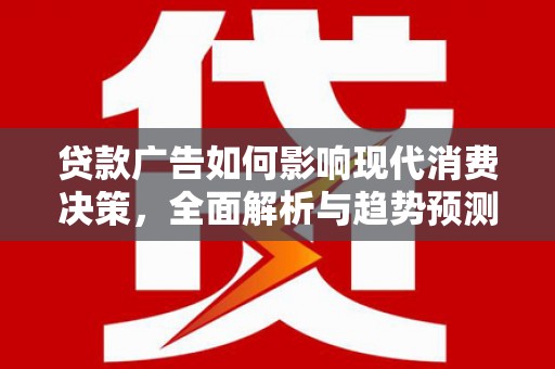 丰都贷款广告如何影响现代消费决策，全面解析与趋势预测